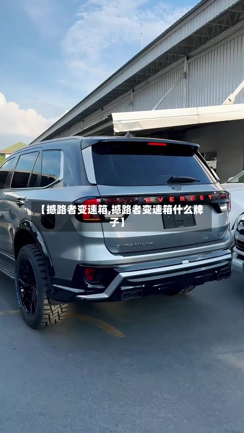 【撼路者变速箱,撼路者变速箱什么牌子】-第3张图片