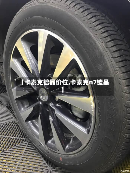 【卡泰克镀晶价位,卡泰克n7镀晶】
