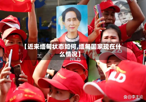 【近来缅甸状态如何,缅甸国家现在什么情况】-第1张图片