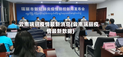 云南瑞丽疫情最新消息(云南瑞丽疫情最新数据)