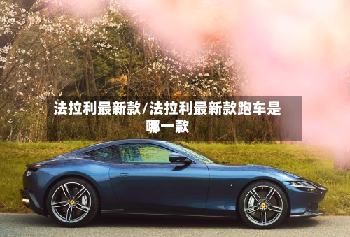 法拉利最新款/法拉利最新款跑车是哪一款