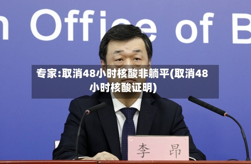 专家:取消48小时核酸非躺平(取消48小时核酸证明)-第2张图片