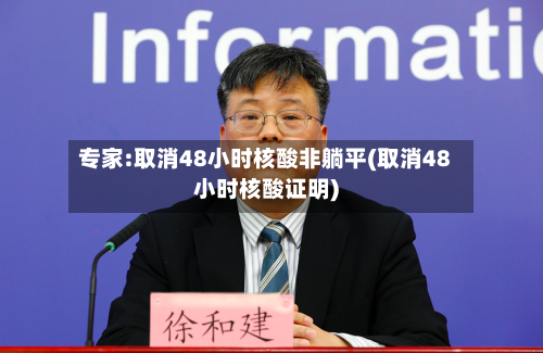 专家:取消48小时核酸非躺平(取消48小时核酸证明)