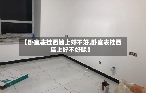 【卧室表挂西墙上好不好,卧室表挂西墙上好不好呢】-第1张图片