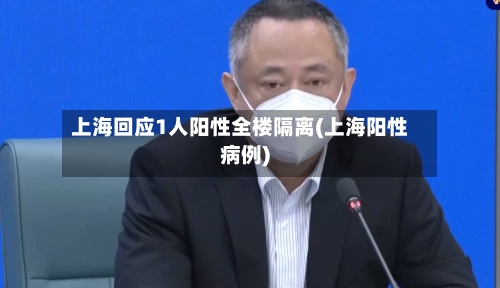 上海回应1人阳性全楼隔离(上海阳性病例)-第2张图片