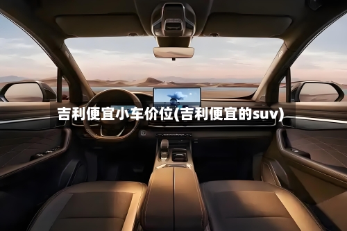吉利便宜小车价位(吉利便宜的suv)