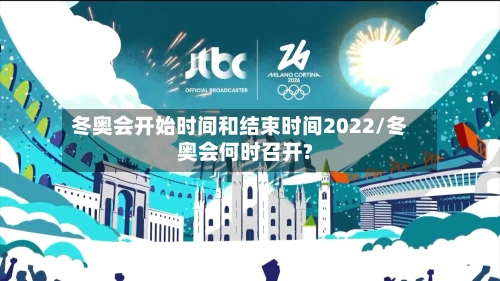 冬奥会开始时间和结束时间2022/冬奥会何时召开?-第3张图片