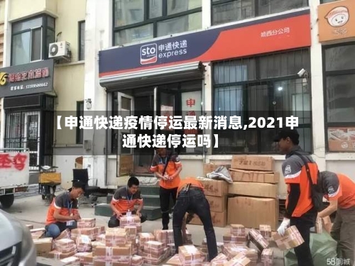 【申通快递疫情停运最新消息,2021申通快递停运吗】-第1张图片