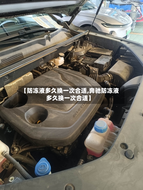 【防冻液多久换一次合适,奔驰防冻液多久换一次合适】-第2张图片