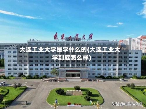 大连工业大学是学什么的(大连工业大学到底怎么样)-第2张图片