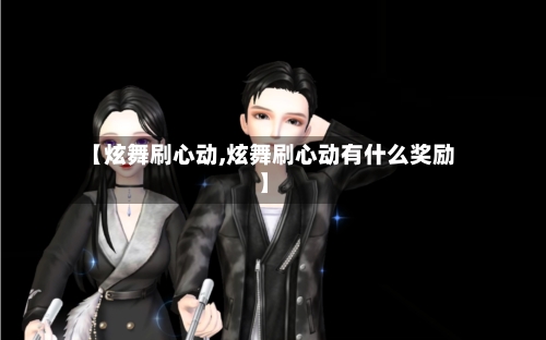 【炫舞刷心动,炫舞刷心动有什么奖励】-第2张图片