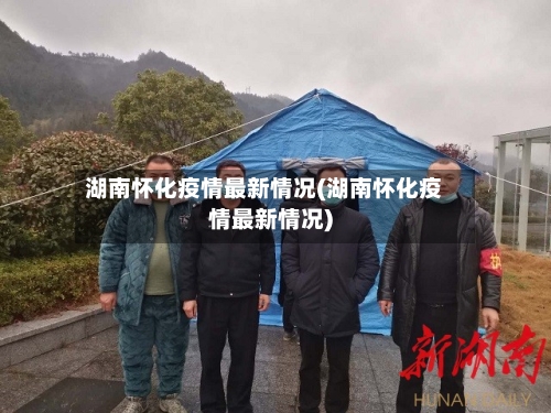 湖南怀化疫情最新情况(湖南怀化疫情最新情况)-第1张图片