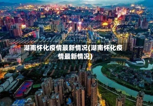 湖南怀化疫情最新情况(湖南怀化疫情最新情况)-第2张图片