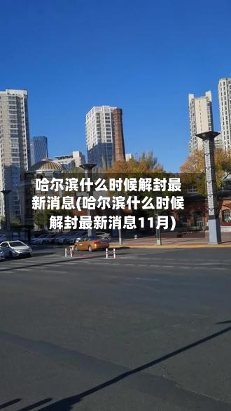 哈尔滨什么时候解封最新消息(哈尔滨什么时候解封最新消息11月)