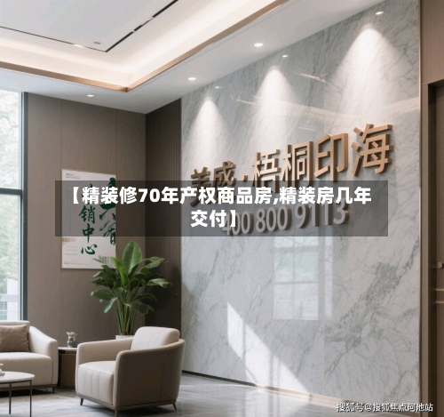 【精装修70年产权商品房,精装房几年交付】