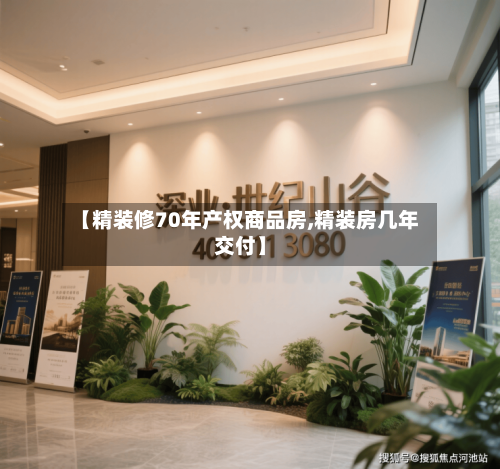 【精装修70年产权商品房,精装房几年交付】-第2张图片