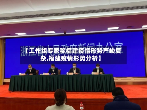 【工作组专家称福建疫情形势严峻复杂,福建疫情形势分析】-第1张图片