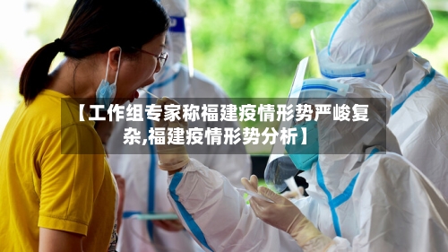 【工作组专家称福建疫情形势严峻复杂,福建疫情形势分析】-第2张图片