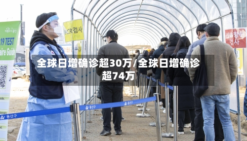 全球日增确诊超30万/全球日增确诊超74万-第1张图片