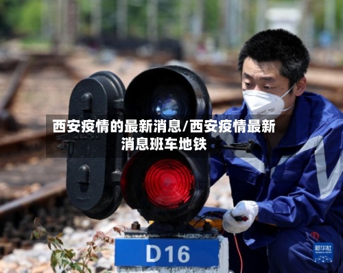 西安疫情的最新消息/西安疫情最新消息班车地铁