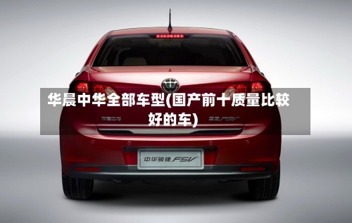 华晨中华全部车型(国产前十质量比较好的车)-第1张图片