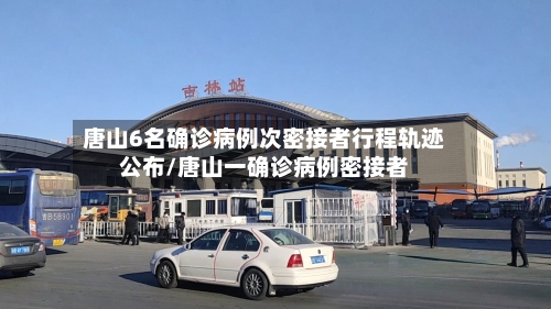 唐山6名确诊病例次密接者行程轨迹公布/唐山一确诊病例密接者-第2张图片