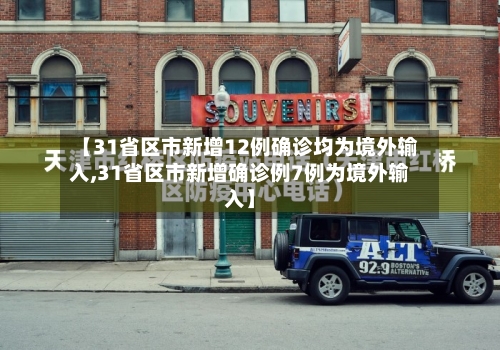 【31省区市新增12例确诊均为境外输入,31省区市新增确诊例7例为境外输入】