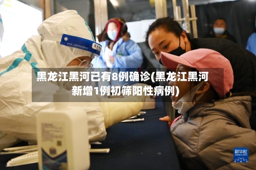 黑龙江黑河已有8例确诊(黑龙江黑河新增1例初筛阳性病例)-第3张图片