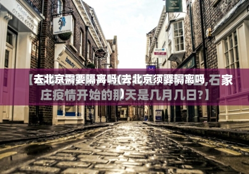 去北京需要隔离吗(去北京须要隔离吗)-第1张图片
