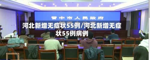 河北新增无症状55例/河北新增无症状55例病例