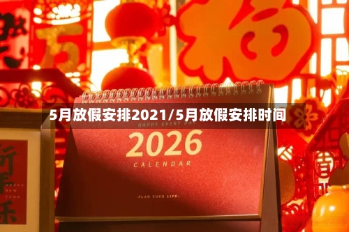 5月放假安排2021/5月放假安排时间-第1张图片