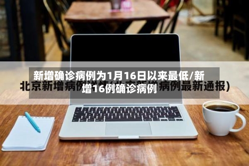 新增确诊病例为1月16日以来最低/新增16例确诊病例