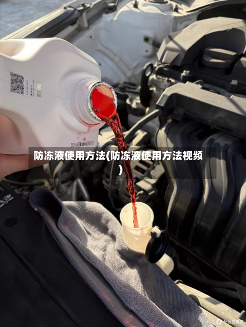 防冻液使用方法(防冻液使用方法视频)-第1张图片