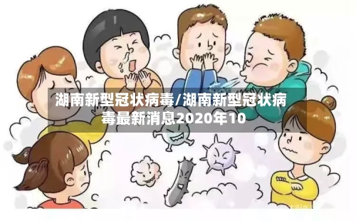 湖南新型冠状病毒/湖南新型冠状病毒最新消息2020年10-第1张图片