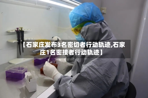 【石家庄发布3名密切者行动轨迹,石家庄1名密接者行动轨迹】-第3张图片