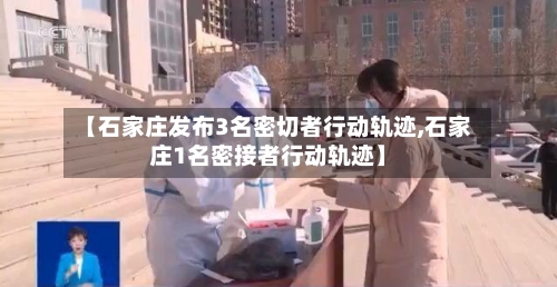 【石家庄发布3名密切者行动轨迹,石家庄1名密接者行动轨迹】-第2张图片
