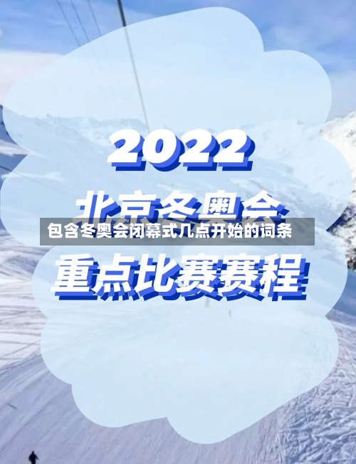 包含冬奥会闭幕式几点开始的词条-第2张图片