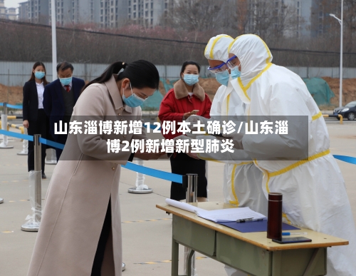 山东淄博新增12例本土确诊/山东淄博2例新增新型肺炎-第1张图片