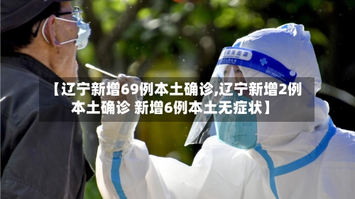 【辽宁新增69例本土确诊,辽宁新增2例本土确诊 新增6例本土无症状】-第3张图片