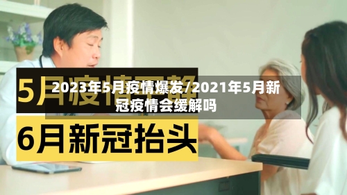 2023年5月疫情爆发/2021年5月新冠疫情会缓解吗