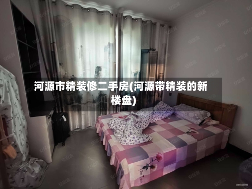 河源市精装修二手房(河源带精装的新楼盘)-第1张图片