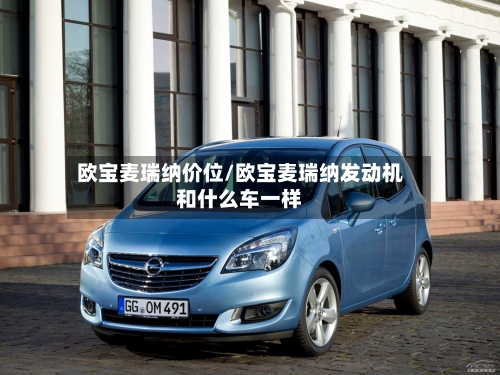 欧宝麦瑞纳价位/欧宝麦瑞纳发动机和什么车一样-第3张图片