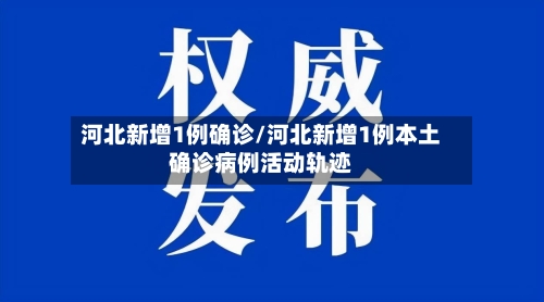 河北新增1例确诊/河北新增1例本土确诊病例活动轨迹-第1张图片