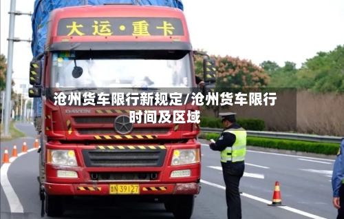 沧州货车限行新规定/沧州货车限行时间及区域