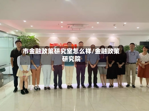 市金融政策研究室怎么样/金融政策研究院-第1张图片