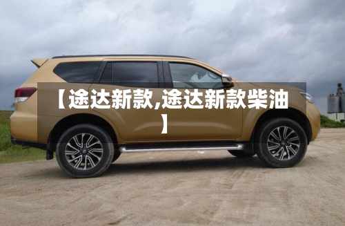【途达新款,途达新款柴油】-第2张图片