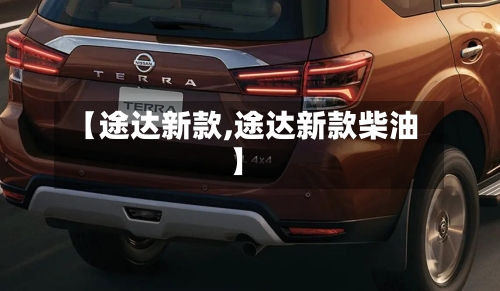 【途达新款,途达新款柴油】-第3张图片
