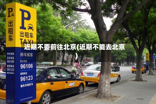 近期不要前往北京(近期不能去北京)-第3张图片