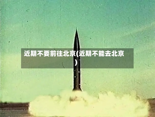 近期不要前往北京(近期不能去北京)