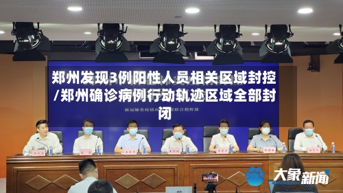 郑州发现3例阳性人员相关区域封控/郑州确诊病例行动轨迹区域全部封闭